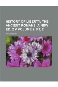 History of Liberty; The Ancient Romans. a New Ed. 2 V Volume 2, PT. 2