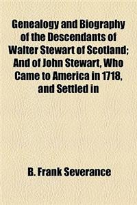 Genealogy and Biography of the Descendants of Walter Stewart of Scotland; And of John Stewart, Who Came to America in 1718, and Settled in