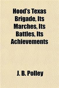 Hood's Texas Brigade, Its Marches, Its Battles, Its Achievements