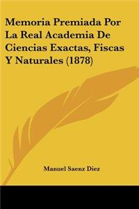 Memoria Premiada Por La Real Academia De Ciencias Exactas, Fiscas Y Naturales (1878)