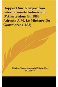 Rapport Sur L'Exposition Internationale Industrielle D'Amsterdam En 1883, Adresse A M. Le Ministre Du Commerce (1885)