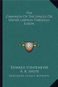 The Campaign Of The Jungle Or Under Lawton Through Luzon