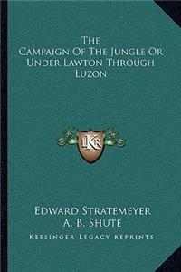 Campaign of the Jungle or Under Lawton Through Luzon