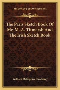 The Paris Sketch Book Of Mr. M. A. Titmarsh And The Irish Sketch Book