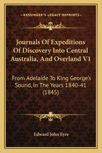 Journals Of Expeditions Of Discovery Into Central Australia, And Overland V1