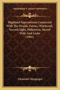 Highland Superstitions Connected With The Druids, Fairies, Witchcraft, Second-Sight, Halloween, Sacred Wells And Lochs (1901)