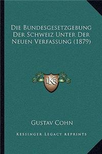 Die Bundesgesetzgebung Der Schweiz Unter Der Neuen Verfassung (1879)