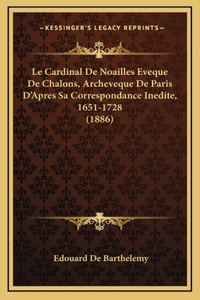 Le Cardinal De Noailles Eveque De Chalons, Archeveque De Paris D'Apres Sa Correspondance Inedite, 1651-1728 (1886)