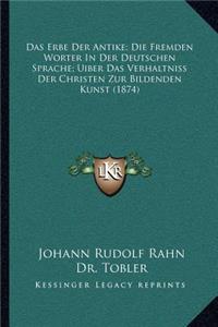 Das Erbe Der Antike; Die Fremden Worter In Der Deutschen Sprache; Uiber Das Verhaltniss Der Christen Zur Bildenden Kunst (1874)