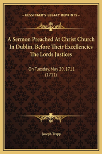 A Sermon Preached At Christ Church In Dublin, Before Their Excellencies The Lords Justices