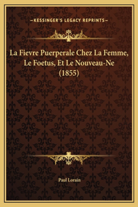 La Fievre Puerperale Chez La Femme, Le Foetus, Et Le Nouveau-Ne (1855)