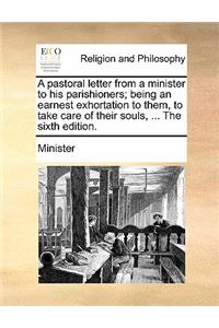 A Pastoral Letter from a Minister to His Parishioners; Being an Earnest Exhortation to Them, to Take Care of Their Souls, ... the Sixth Edition.