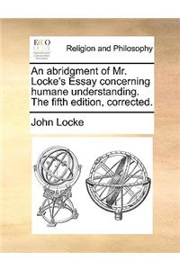 An Abridgment of Mr. Locke's Essay Concerning Humane Understanding. the Fifth Edition, Corrected.