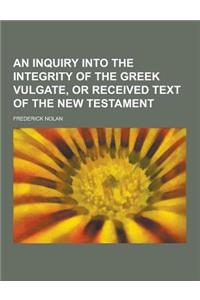 An Inquiry Into the Integrity of the Greek Vulgate, or Received Text of the New Testament