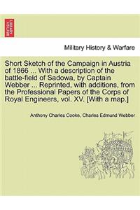 Short Sketch of the Campaign in Austria of 1866 ... with a Description of the Battle-Field of Sadowa, by Captain Webber ... Reprinted, with Additions, from the Professional Papers of the Corps of Royal Engineers, Vol. XV. [With a Map.]