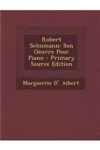 Robert Schumann: Son Oeuvre Pour Piano