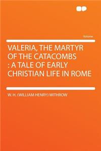 Valeria, the Martyr of the Catacombs: A Tale of Early Christian Life in Rome