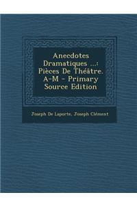 Anecdotes Dramatiques ...: Pieces de Theatre. A-M