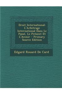 Droit International: L'Arbitrage International Dans Le Passe, Le Present Et L'Avenir - Primary Source Edition