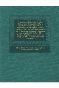 Proceedings Upon the Trial of the Action Brought by Mary Elizabeth Smith Against the Right Hon. Washington Sewallis Shirley, Earl Ferrers
