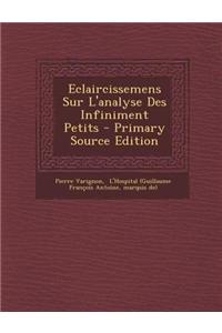 Eclaircissemens Sur L'Analyse Des Infiniment Petits - Primary Source Edition