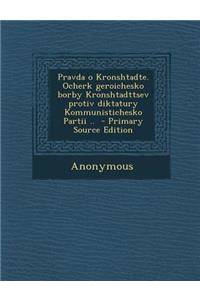 Pravda O Kronshtadte. Ocherk Geroichesko Borby Kronshtadttsev Protiv Diktatury Kommunistichesko Partii ..