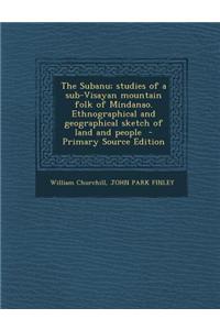 The Subanu; Studies of a Sub-Visayan Mountain Folk of Mindanao. Ethnographical and Geographical Sketch of Land and People - Primary Source Edition