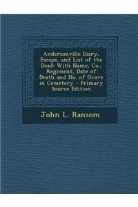 Andersonville Diary, Escape, and List of the Dead: With Name, Co., Regiment, Date of Death and No. of Grave in Cemetery - Primary Source Edition