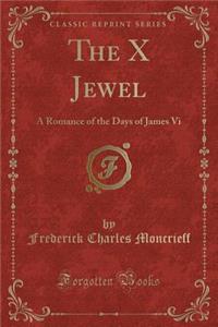 The X Jewel: A Romance of the Days of James VI (Classic Reprint)