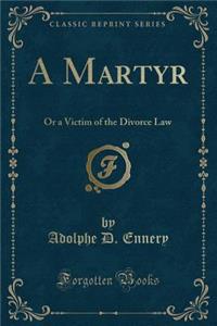 A Martyr: Or a Victim of the Divorce Law (Classic Reprint)