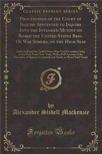 Proceedings of the Court of Inquiry Appointed to Inquire Into the Intended Mutiny on Board the United States Brig. of War Somers, on the High Seas: Held on Board the United States Ship North Carolina Lying at the Navy Yard, New-York; With a Full Ac