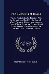 The Elements of Euclid: Viz, the First six Books, Together With the Eleventh and Twelfth : the Errors, by Which Theon, or Others, Have Long ago Vitiat