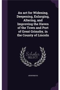 An ACT for Widening, Deepening, Enlarging, Altering, and Improving the Haven of the Town and Port of Great Grimsby, in the County of Lincoln