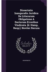 Dissertatio Inauguralis Juridica de Litterarum Obligatione a Doctorum Erroribus Vindicata. [D. Hamp, Resp.]. Noviter Recusa