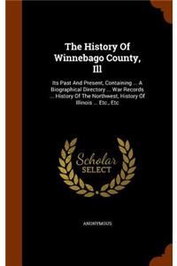 History Of Winnebago County, Ill: Its Past And Present, Containing ... A Biographical Directory ... War Records ... History Of The Northwest, History Of Illinois ... Etc., Etc