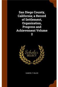 San Diego County, California; a Record of Settlement, Organization, Progress and Achievement Volume 2