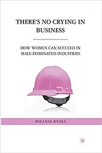Theres No Crying in Business: How Women Can Succeed in Male-Dominated Industries