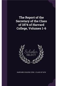 The Report of the Secretary of the Class of 1874 of Harvard College, Volumes 1-6