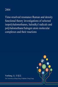 Time-Resolved Resonance Raman and Density Functional Theory Investigations of Selected Isopolyhalomethanes, Haloalkyl Radicals and Polyhalomethane/Halogen Atom Molecular Complexes and Their Reactions