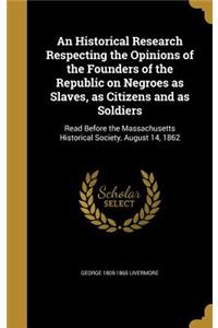 Historical Research Respecting the Opinions of the Founders of the Republic on Negroes as Slaves, as Citizens and as Soldiers