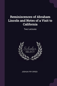 Reminiscences of Abraham Lincoln and Notes of a Visit to California