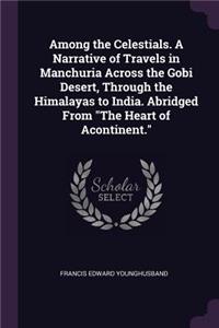 Among the Celestials. A Narrative of Travels in Manchuria Across the Gobi Desert, Through the Himalayas to India. Abridged From 