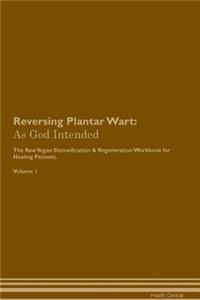 Reversing Plantar Wart: As God Intended the Raw Vegan Plant-Based Detoxification & Regeneration Workbook for Healing Patients. Volume 1