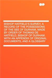 Bishop Hatfield's Survey, a Record of the Possessions of the See of Durham, Made by Order of Thomas de Hatfield, Bishop of Durham. with an Appendix of Original Documents, and a Glossary