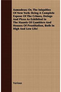 Asmodeus; Or, the Iniquities of New York: Being a Complete Expose of the Crimes, Doings and Pices as Exhibited in the Haunts of Gamblers and Houses of Prostitution, Both in High and Low Life!