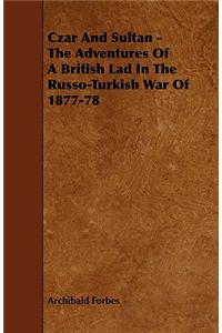 Czar And Sultan - The Adventures Of A British Lad In The Russo-Turkish War Of 1877-78