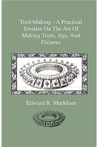 Tool-Making - A Practical Treatise on the Art of Making Tools, Jigs, and Fixtures, with Helpful Suggestions on Heat Treatment of Carbon and High-Speed Steel for Tools, Punches, and Dies