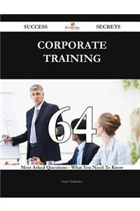 Corporate Training 64 Success Secrets - 64 Most Asked Questions On Corporate Training - What You Need To Know