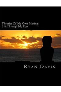 Theories Of My Own Making: Life Through My Eyes