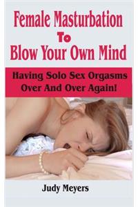 Female Masturbation To Blow Your Own Mind
